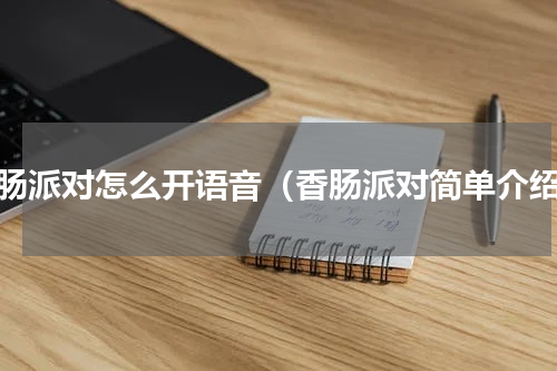 香肠派对怎么开语音（香肠派对简单介绍）