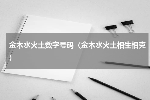 金木水火土数字号码（金木水火土相生相克）
