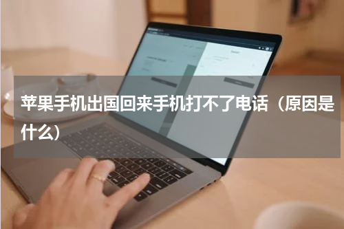 苹果手机出国回来手机打不了电话（原因是什么）