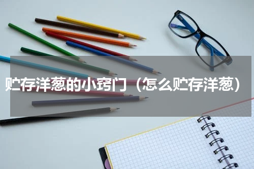 贮存洋葱的小窍门（怎么贮存洋葱）
