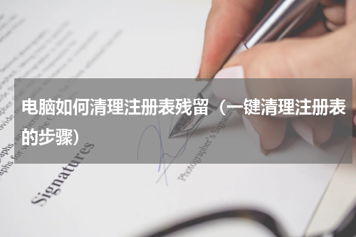 电脑如何清理注册表残留（一键清理注册表的步骤）