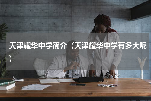 天津耀华中学简介（天津耀华中学有多大呢）