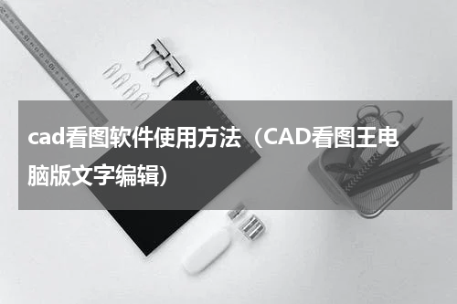 cad看图软件使用方法（CAD看图王电脑版文字编辑）