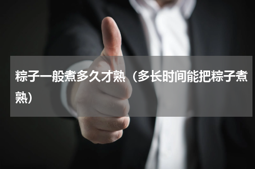 粽子一般煮多久才熟（多长时间能把粽子煮熟）