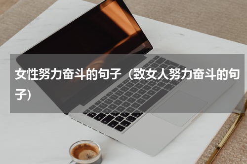 女性努力奋斗的句子（致女人努力奋斗的句子）
