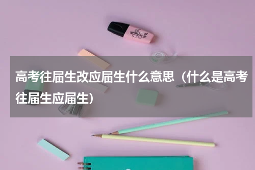 高考往届生改应届生什么意思（什么是高考往届生应届生）