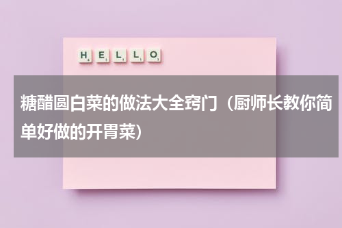 糖醋圆白菜的做法大全窍门（厨师长教你简单好做的开胃菜）