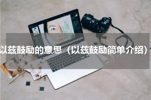 以兹鼓励的意思（以兹鼓励简单介绍）