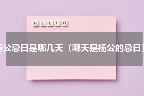 杨公忌日是哪几天（哪天是杨公的忌日）