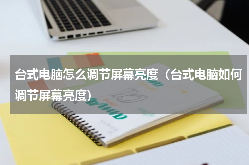 台式电脑怎么调节屏幕亮度（台式电脑如何调节屏幕亮度）