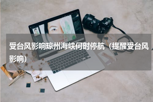 受台风影响琼州海峡何时停航（提醒受台风影响）