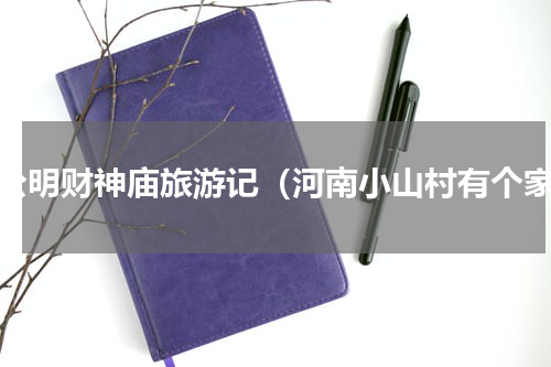 赵公明财神庙旅游记（河南小山村有个家）