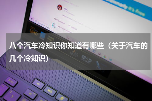 八个汽车冷知识你知道有哪些（关于汽车的几个冷知识）