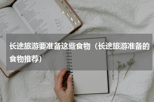 长途旅游要准备这些食物（长途旅游准备的食物推荐）