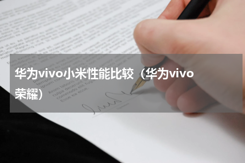 华为vivo小米性能比较（华为vivo荣耀）