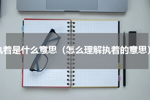 执着是什么意思（怎么理解执着的意思）