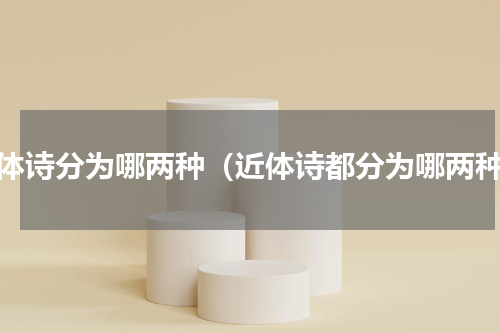 近体诗分为哪两种（近体诗都分为哪两种）
