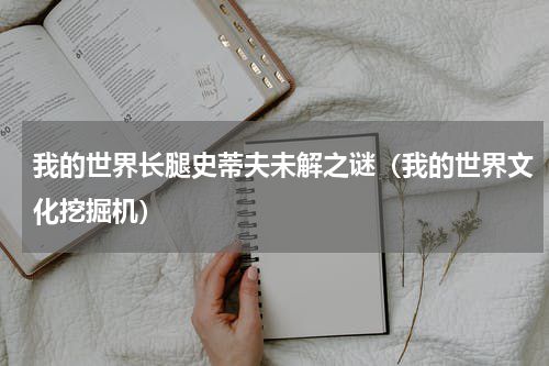 我的世界长腿史蒂夫未解之谜（我的世界文化挖掘机）
