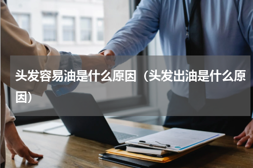 头发容易油是什么原因（头发出油是什么原因）