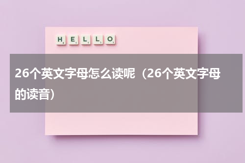 26个英文字母怎么读呢（26个英文字母的读音）
