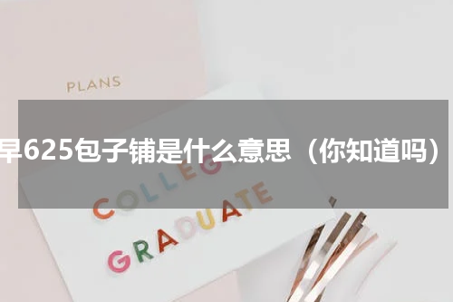 明早625包子铺是什么意思（你知道吗）