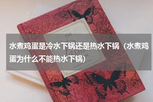 水煮鸡蛋是冷水下锅还是热水下锅（水煮鸡蛋为什么不能热水下锅）