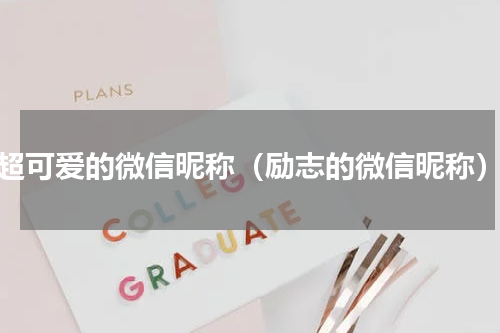 超可爱的微信昵称（励志的微信昵称）