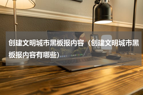 创建文明城市黑板报内容（创建文明城市黑板报内容有哪些）