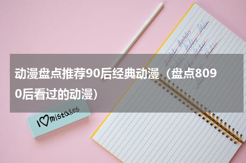 动漫盘点推荐90后经典动漫（盘点8090后看过的动漫）