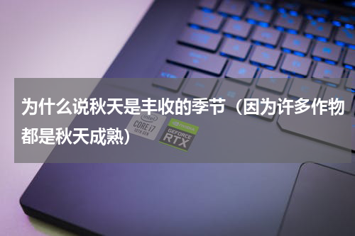 为什么说秋天是丰收的季节（因为许多作物都是秋天成熟）