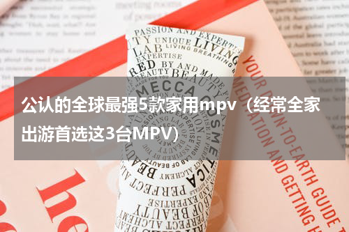 公认的全球最强5款家用mpv（经常全家出游首选这3台MPV）