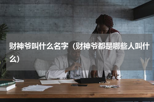 财神爷叫什么名字（财神爷都是哪些人叫什么）