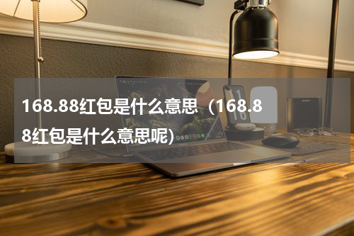 168.88红包是什么意思（168.88红包是什么意思呢）