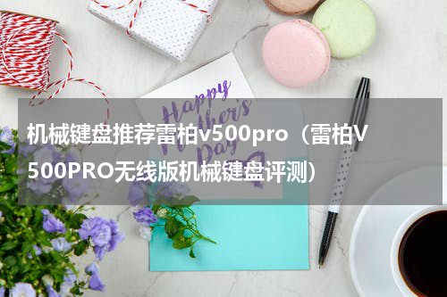机械键盘推荐雷柏v500pro（雷柏V500PRO无线版机械键盘评测）