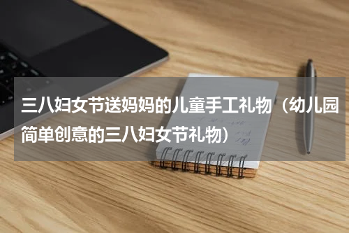 三八妇女节送妈妈的儿童手工礼物（幼儿园简单创意的三八妇女节礼物）