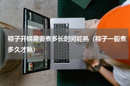 粽子开锅需要煮多长时间能熟（粽子一般煮多久才熟）