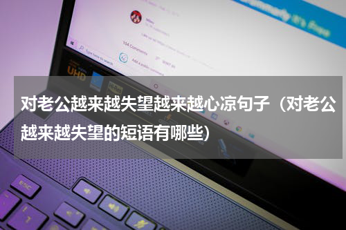 对老公越来越失望越来越心凉句子（对老公越来越失望的短语有哪些）