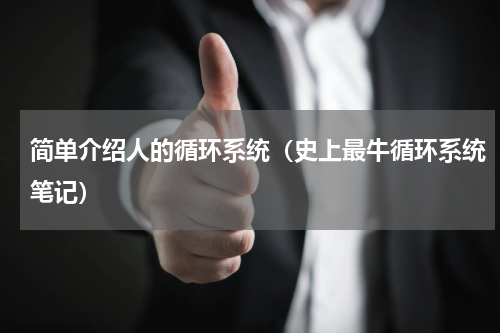 简单介绍人的循环系统（史上最牛循环系统笔记）