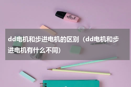 dd电机和步进电机的区别（dd电机和步进电机有什么不同）