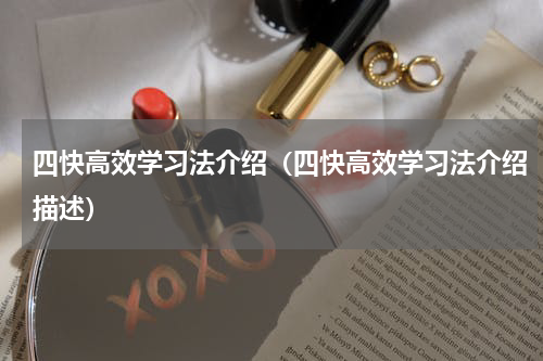 四快高效学习法介绍（四快高效学习法介绍描述）