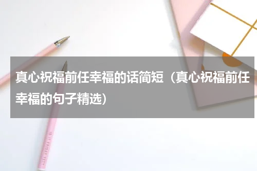 真心祝福前任幸福的话简短（真心祝福前任幸福的句子精选）