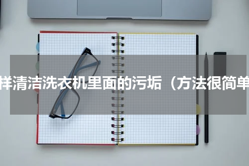 怎样清洁洗衣机里面的污垢（方法很简单）
