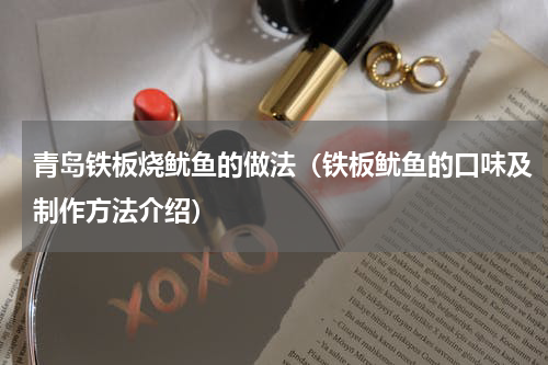 青岛铁板烧鱿鱼的做法（铁板鱿鱼的口味及制作方法介绍）