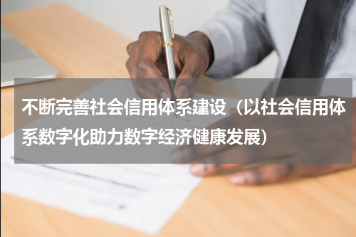 不断完善社会信用体系建设（以社会信用体系数字化助力数字经济健康发展）