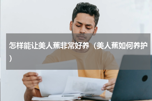 怎样能让美人蕉非常好养（美人蕉如何养护）