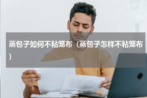 蒸包子如何不粘笼布（蒸包子怎样不粘笼布）