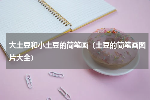 大土豆和小土豆的简笔画（土豆的简笔画图片大全）
