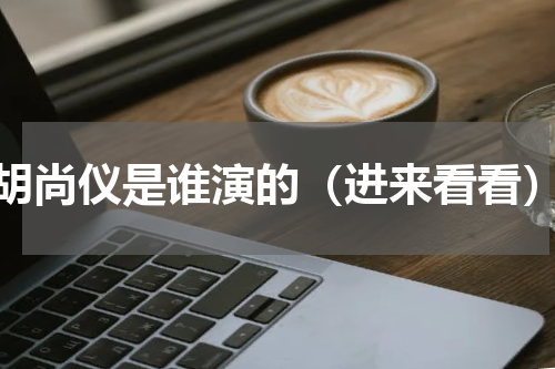 胡尚仪是谁演的（进来看看）