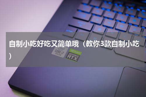 自制小吃好吃又简单哦（教你3款自制小吃）