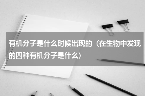 有机分子是什么时候出现的（在生物中发现的四种有机分子是什么）